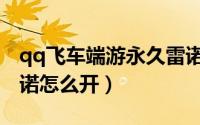 qq飞车端游永久雷诺怎么得（qq飞车永久雷诺怎么开）