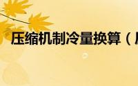 压缩机制冷量换算（压缩机制冷量是什么）