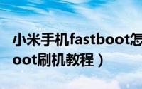 小米手机fastboot怎么刷机教程（小米fastboot刷机教程）