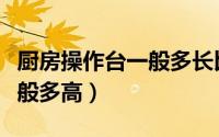 厨房操作台一般多长比较合适（厨房操作台一般多高）