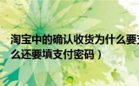 淘宝中的确认收货为什么要支付密码（淘宝上确认收货为什么还要填支付密码）