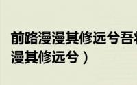 前路漫漫其修远兮吾将而求索的含义（前路漫漫其修远兮）
