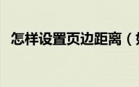 怎样设置页边距离（如何设置页边距靠近）