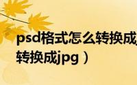 psd格式怎么转换成jpg在线（psd格式怎么转换成jpg）