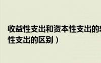 收益性支出和资本性支出的差异是什么（收益性支出与资本性支出的区别）