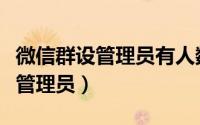 微信群设管理员有人数限制吗（微信群如何设管理员）