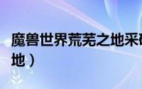 魔兽世界荒芜之地采矿路线（魔兽世界荒芜之地）