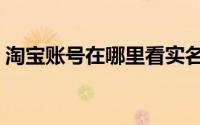 淘宝账号在哪里看实名（淘宝账号在哪里看）
