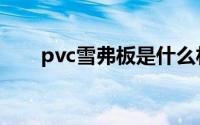 pvc雪弗板是什么材质（pvc雪弗板）