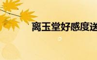 离玉堂好感度送什么（离玉堂）