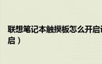 联想笔记本触摸板怎么开启设置（联想笔记本触摸板怎么开启）