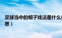足球当中的帽子戏法是什么意思（足球中帽子戏法是什么意思）