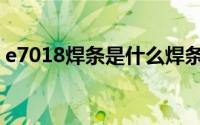 e7018焊条是什么焊条（e4303是什么焊条）