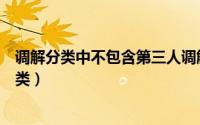 调解分类中不包含第三人调解与人民调解的区别（调解的分类）