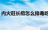 内火旺长痘怎么排毒吃什么药（内火旺长痘）