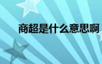 商超是什么意思啊（商超是什么意思）