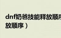 dnf奶爸技能释放顺序2024（dnf奶爸技能释放顺序）