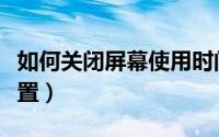 如何关闭屏幕使用时间（屏幕待机时间怎么设置）
