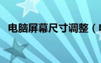 电脑屏幕尺寸调整（电脑显示屏尺寸调整）