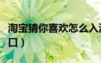 淘宝猜你喜欢怎么入池（淘宝猜你喜欢报名入口）
