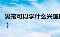 男孩可以学什么兴趣班有哪些（兴趣班有哪些）