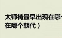 太师椅最早出现在哪个朝代（分封制最早出现在哪个朝代）