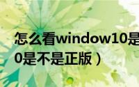 怎么看window10是不是正版（怎么看win10是不是正版）