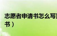 志愿者申请书怎么写范文（怎么写志愿者申请书）