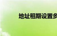 地址租期设置多久（地址租期）