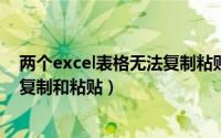 两个excel表格无法复制粘贴（两个EXCEL表格为什么不能复制和粘贴）