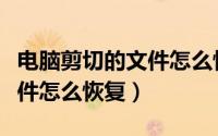 电脑剪切的文件怎么恢复正常（电脑剪切的文件怎么恢复）