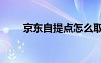 京东自提点怎么取货（京东自提点）