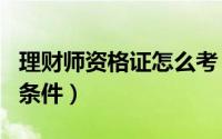 理财师资格证怎么考（理财师资格证考试报名条件）