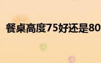 餐桌高度75好还是80好（餐椅的标准尺寸）