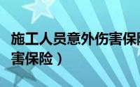 施工人员意外伤害保险保额（施工人员意外伤害保险）