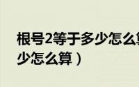 根号2等于多少怎么算的过程（根号2等于多少怎么算）
