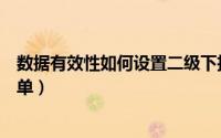 数据有效性如何设置二级下拉菜单（数据有效性二级下拉菜单）