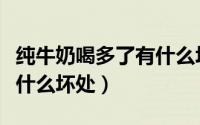 纯牛奶喝多了有什么坏处呢（纯牛奶喝多了有什么坏处）