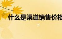 什么是渠道销售价格（什么是渠道销售）