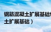 钢筋混凝土扩展基础包括哪些内容（钢筋混凝土扩展基础）