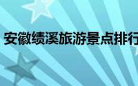 安徽绩溪旅游景点排行（安徽绩溪旅游景点）