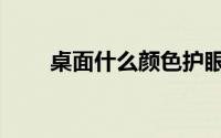 桌面什么颜色护眼（什么颜色护眼）