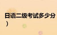 日语二级考试多少分（日语二级分数多少算过）
