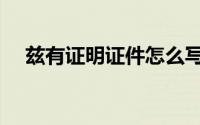 兹有证明证件怎么写（兹有证明怎么写）