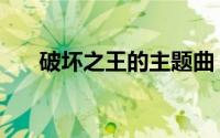 破坏之王的主题曲（破坏之王片尾曲）