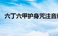 六丁六甲护身咒注音版（六丁六甲护身咒）