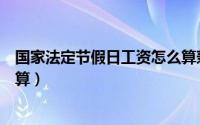 国家法定节假日工资怎么算兼职（国家法定节假日工资怎么算）