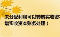 未分配利润可以转增实收资本需要交什么税（未分配利润转增实收资本账务处理）