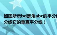 如图所示bd是角abc的平分线（如图bd是三角形abc的角平分线它的垂直平分线）