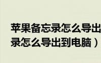 苹果备忘录怎么导出到电脑上（iphone备忘录怎么导出到电脑）